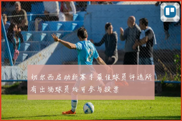 切尔西启动新赛季最佳球员评选所有出场球员均可参与投票