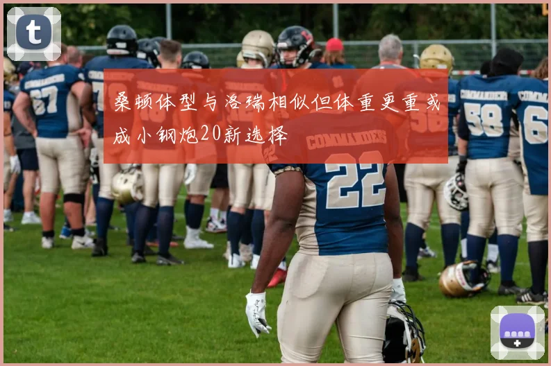 桑顿体型与洛瑞相似但体重更重或成小钢炮20新选择
