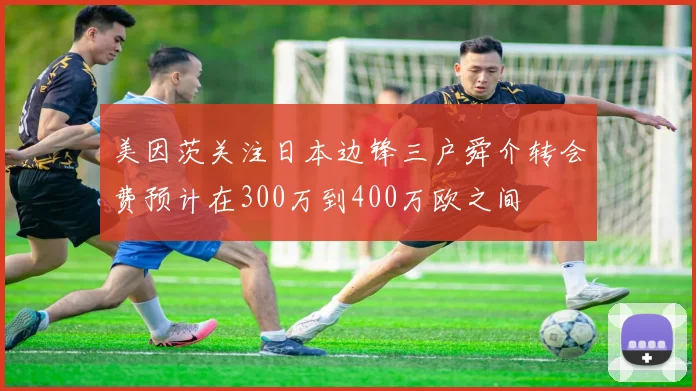 美因茨关注日本边锋三户舜介转会费预计在300万到400万欧之间