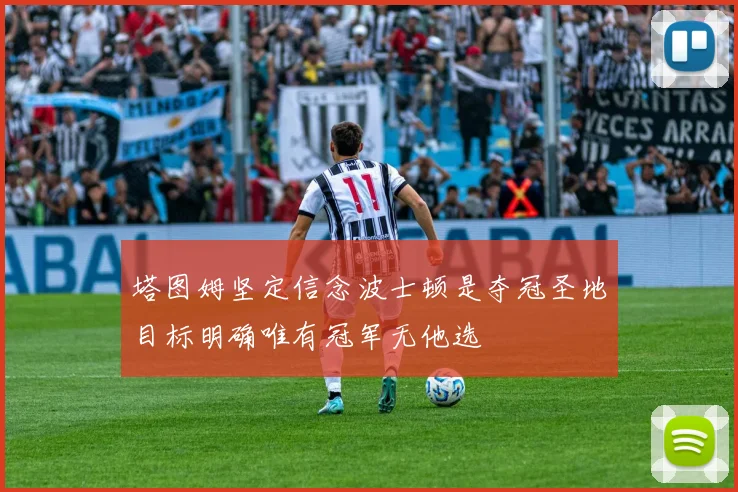 塔图姆坚定信念波士顿是夺冠圣地目标明确唯有冠军无他选