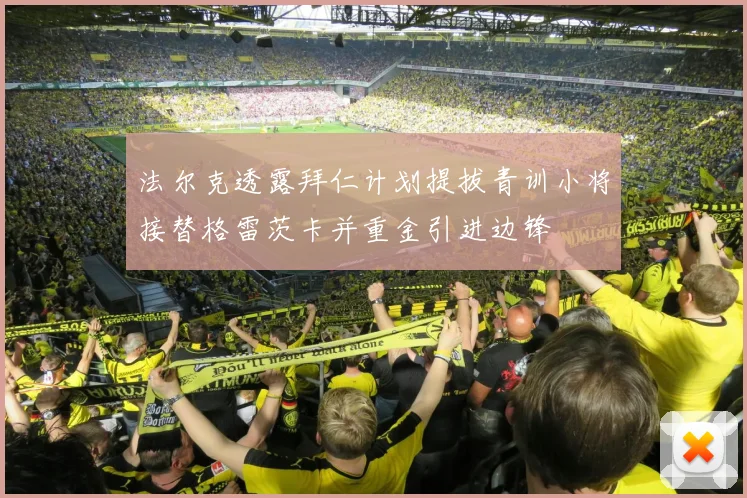 法尔克透露拜仁计划提拔青训小将接替格雷茨卡并重金引进边锋