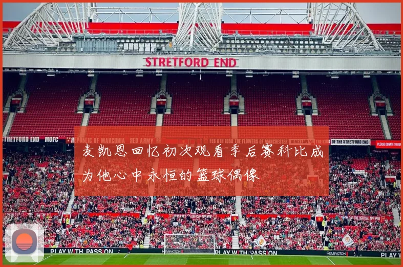 麦凯恩回忆初次观看季后赛科比成为他心中永恒的篮球偶像