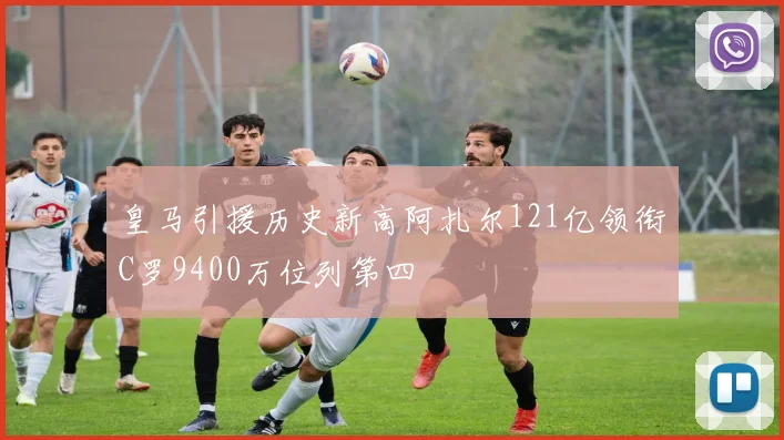 皇马引援历史新高阿扎尔121亿领衔C罗9400万位列第四