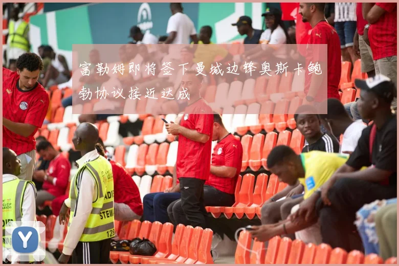 富勒姆即将签下曼城边锋奥斯卡鲍勃协议接近达成
