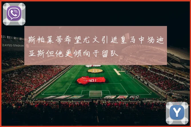 斯帕莱蒂希望尤文引进皇马中场迪亚斯但他更倾向于留队