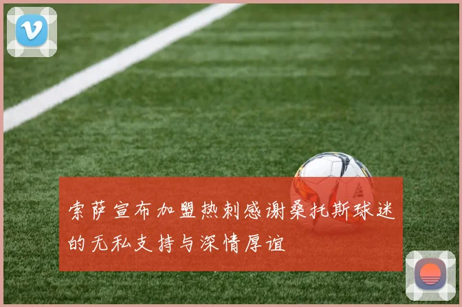 索萨宣布加盟热刺感谢桑托斯球迷的无私支持与深情厚谊
